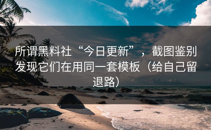 所谓黑料社“今日更新”，截图鉴别发现它们在用同一套模板（给自己留退路）